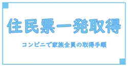住民票・家族全員の取り方を徹底解説：コンビニで手軽に取得する方法