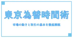 東京 為替市場 時間を徹底解説:知識系ブログで学ぶ市場の動きと取引の基本