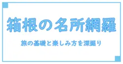箱根の人気スポットとランキングを理解する知識系ガイド:旅の基礎知識と楽しみ方を深掘り