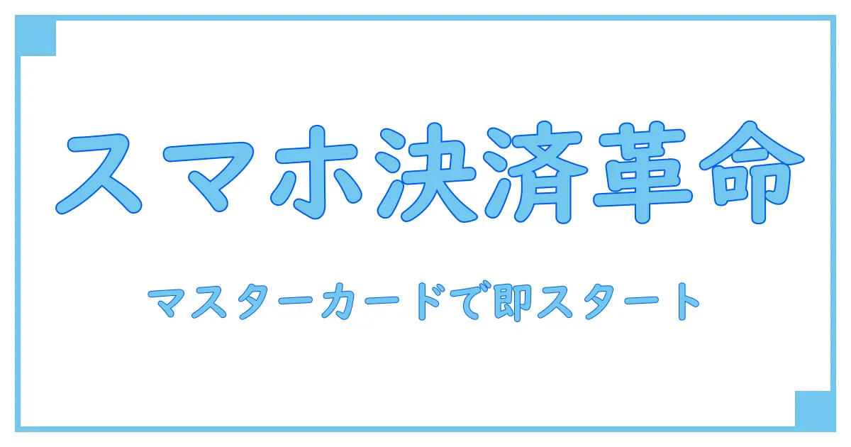 スマホで簡単！クレジットカードのタッチ決済をマスターカードで始める方法