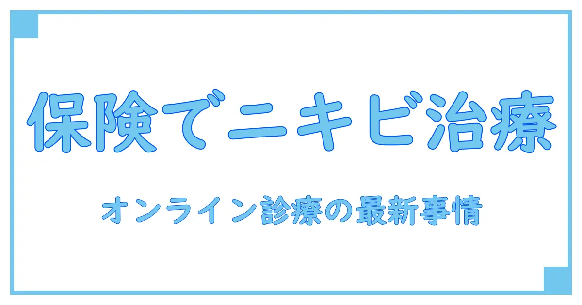 皮膚科オンライン診療でニキビ治療が保険適用に！知っておくべき最新ポイント