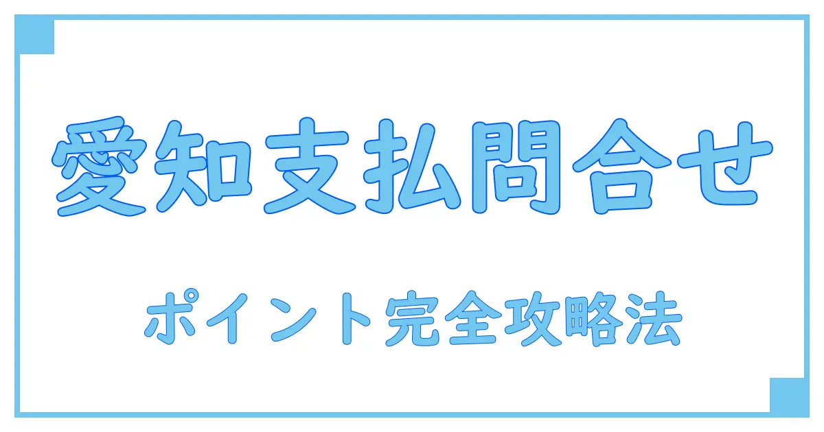 愛知県で支払基金に問い合わせる方法と知っておきたいポイントを徹底解説!