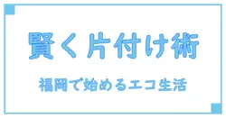 福岡市で見直す不用品回収と買取！エコライフで始める賢い片付け術のレビュー