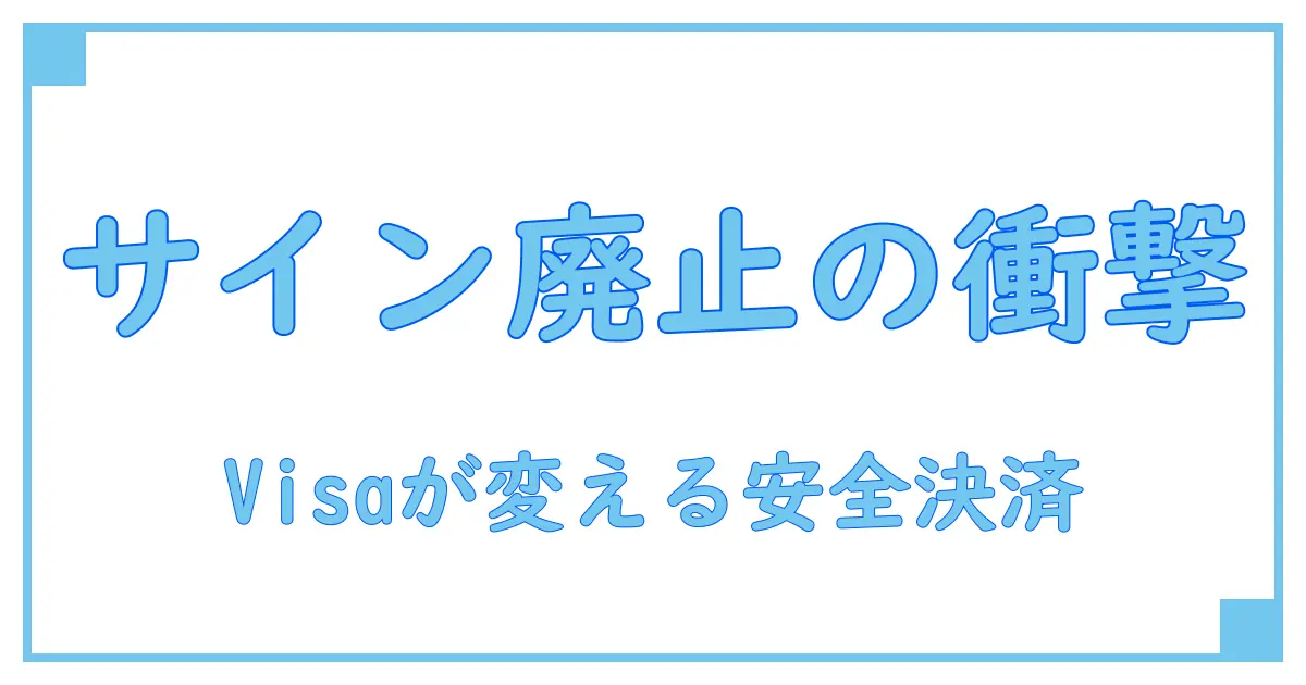 クレジットカードのサイン廃止は本当に安全?Visaの動向とその影響を徹底解説