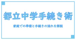 都立中学 手続き状況をわかりやすく解説：家庭での準備と手続きの流れ