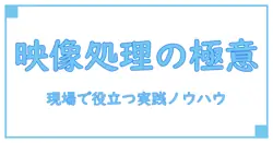映像処理技術者のための実践ガイド:基礎原理から応用技術までを深掘り