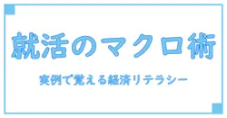 マクロ経済学とは何か？就活で使える経済リテラシーを身につける最強ガイド