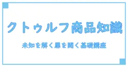 クトゥルフ 商品知識とは—未知を解く知識の扉を開く基礎講座