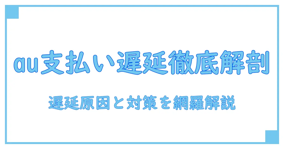 au 支払い状況 反映の実務解説：遅延の原因と確認のコツ