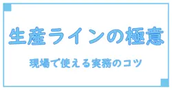 製造ライン作業を極める基礎知識と実務のコツ—現場で即戦力になる知識を深掘り