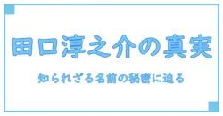 田口淳之介 医師 本名の真実に迫る！知られざる名前の背後とその意味とは？
