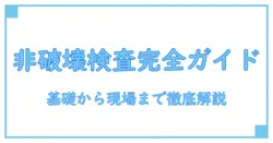 非破壊検査法 種類を徹底解説:基礎から現場で使える知識まで