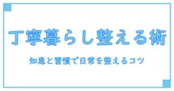 丁寧な暮らし あるある:知識系ブロガーが教える日常を整える実践ヒント