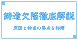 鋳造と表面欠陥を徹底解説：原因と検査のポイントで理解を深める