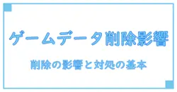 ゲーム ユーザーデータ 削除 どうなる – 知っておきたい影響と対処の基本