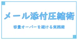 メール 添付書類 圧縮の基本と実践：容量オーバーを避ける知識ガイド