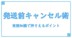 発送前の注文はキャンセルいたしました。実務知識として押さえるべきポイントを解説