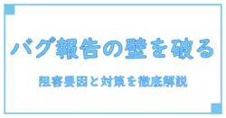 バグ報告 しない理由を徹底解説:知識系ブロガーが教える阻害要因と対策
