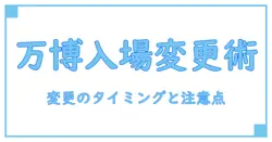 万博 入場予約 変更期限を徹底解説！変更のタイミングと注意点を理解する