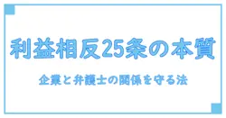 利益相反と弁護士法25条を徹底解説：企業と弁護士の関係を左右する法の要点