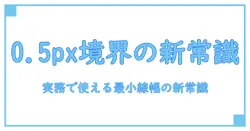 css border 太さ 0.5を徹底解説：実務で使える最小線幅の新常識