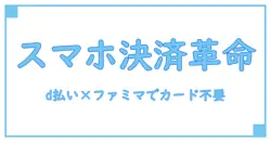 d払いとファミマでポイントカード提示不要を実現！スマホ決済の基本と使い方を徹底解説