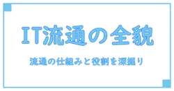 it ディストリビューターとは何か?IT流通の仕組みと役割を深掘り