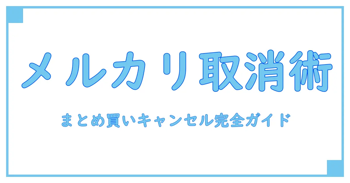 メルカリまとめ買いキャンセルのやり方を徹底解説！知っておきたい