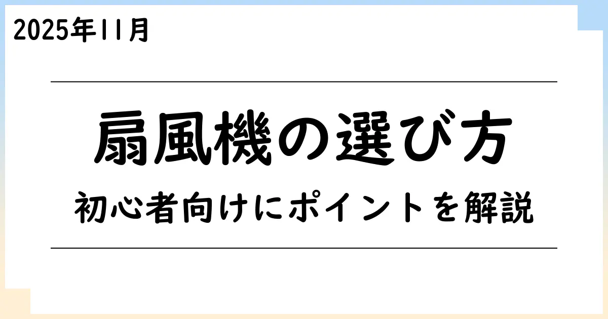 【2025年11月】扇風機・サーキュレーター選びで迷ったら？初心者でもわかるポイント解説