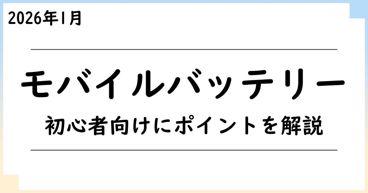 【2026年1月】モバイルバッテリー選びで迷ったら？初心者でもわかるポイント解説