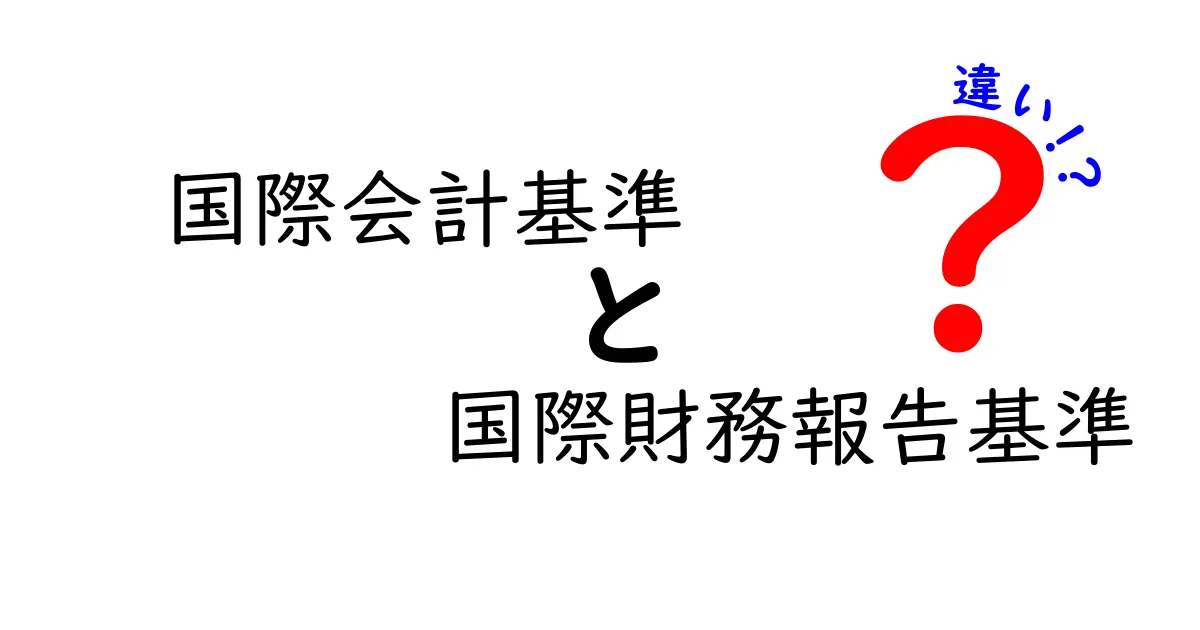 国際会計基準と国際財務報告基準の違いをわかりやすく解説！初心者にも伝わる基礎と実務のポイント