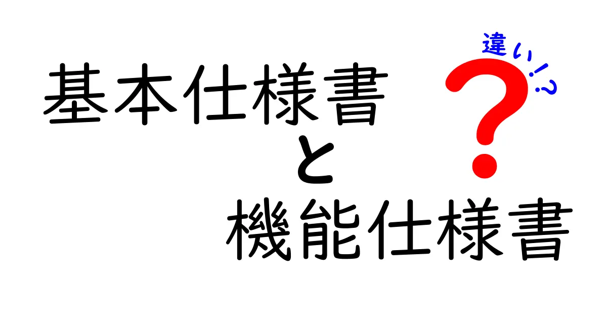基本仕様書と機能仕様書の違いをわかりやすく解説!初心者でも理解できるポイントとは?