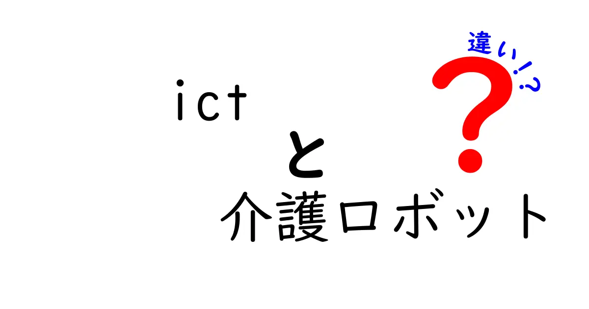 ICTと介護ロボットの違いを徹底解説：現場での役割と使い方の違いをわかりやすく理解する