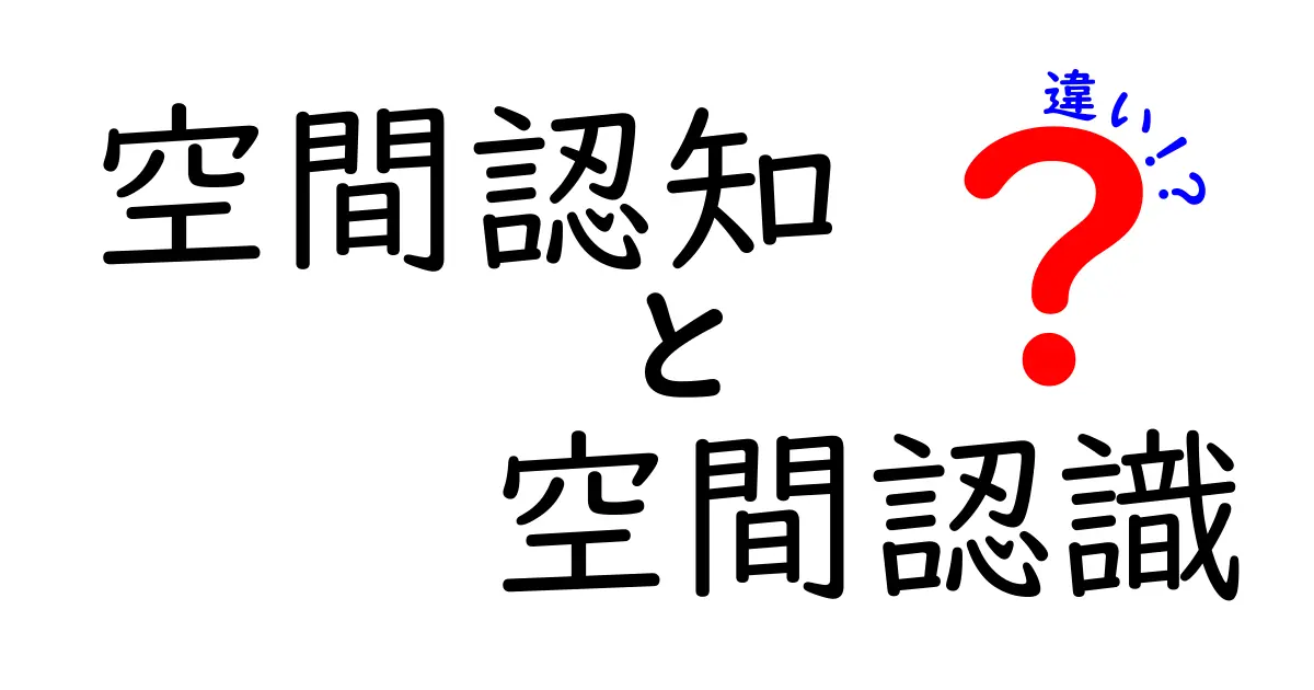 「空間認知」と「空間認識」の違いをわかりやすく解説!日常生活での使い分けポイント