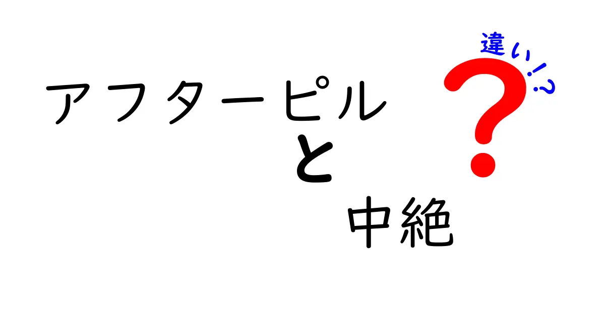 アフターピルと中絶の違いをわかりやすく解説!知っておきたいポイントと使い分け