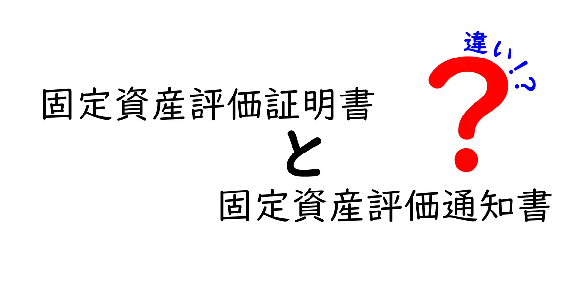 固定資産評価証明書と固定資産評価通知書の違いをわかりやすく解説!役割と使い方のポイント