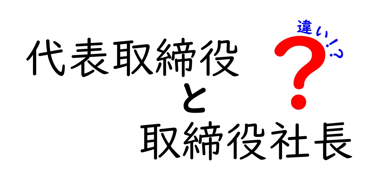 代表取締役と取締役社長の違いをわかりやすく解説！役割や責任に注目