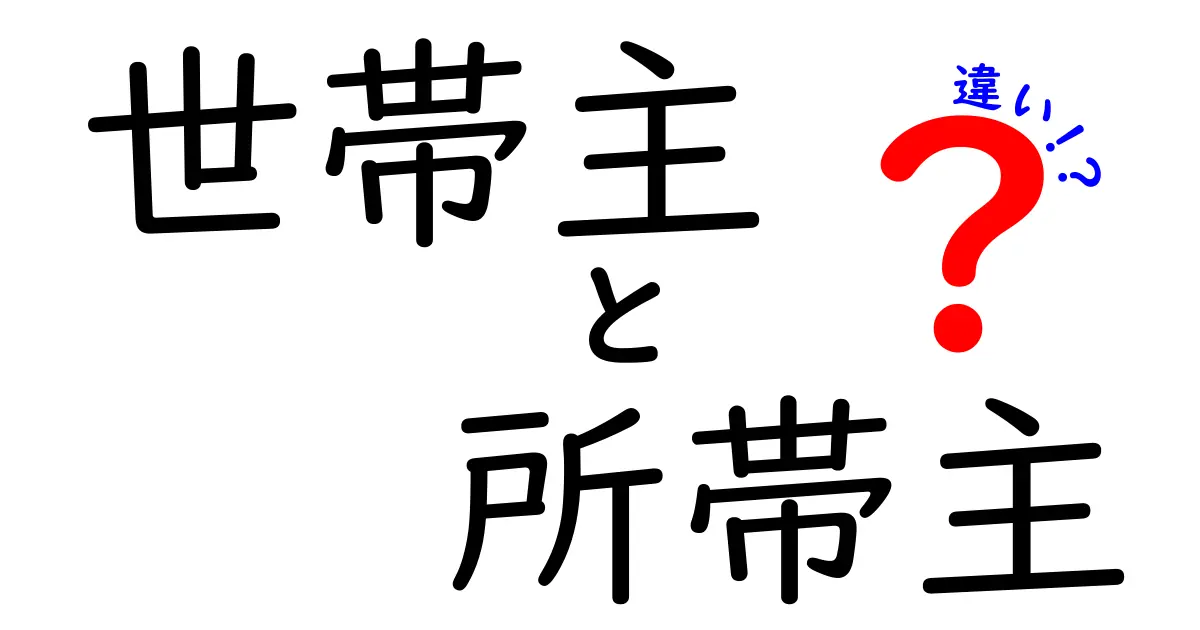 「世帯主」と「所帯主」の違いとは？意外と知らない基本ポイントをわかりやすく解説！