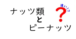 ナッツ類とピーナッツの違いとは？驚きの事実をわかりやすく解説！