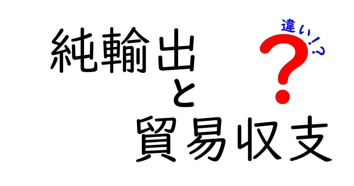 純輸出と貿易収支の違いを徹底解説！経済の基本を中学生でもわかるように説明
