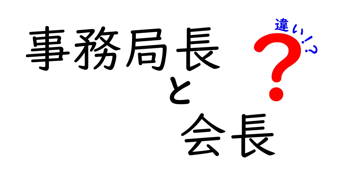 事務局長と会長の違いを徹底解説！役割・権限・日常業務をわかりやすく比較