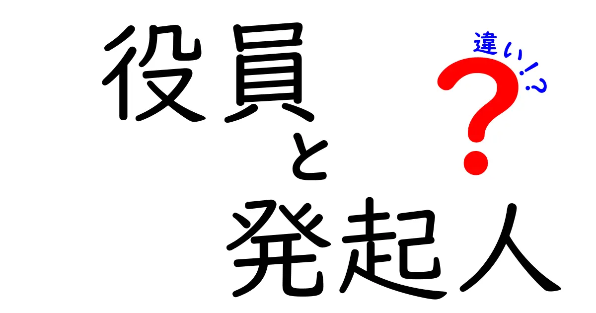 役員と発起人の違いを徹底解説！今さら聞けない基礎から実務まで