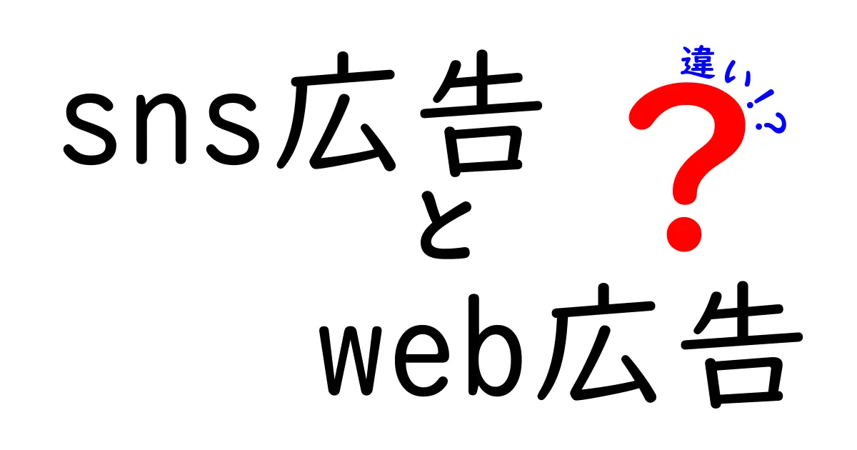 SNS広告とWeb広告の違いを徹底解説！目的別の使い分けガイド