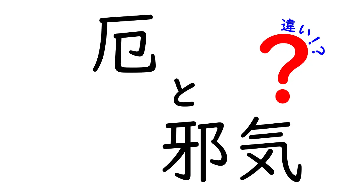 「厄」と「邪気」の違いとは？意味や対処法をわかりやすく解説！