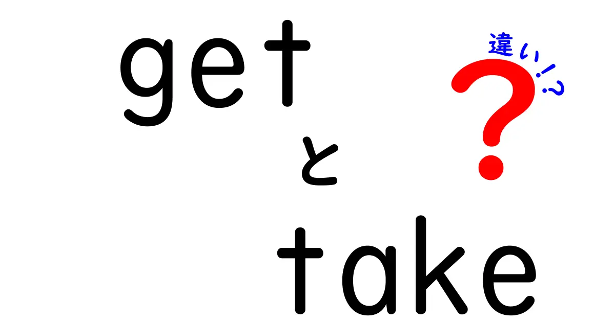 getとtakeの違いを完全解説！使い分けのコツと実例を徹底比較