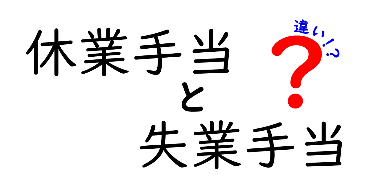 休業手当と失業手当の違いを徹底解説：手当の意味と受けられる条件をわかりやすく