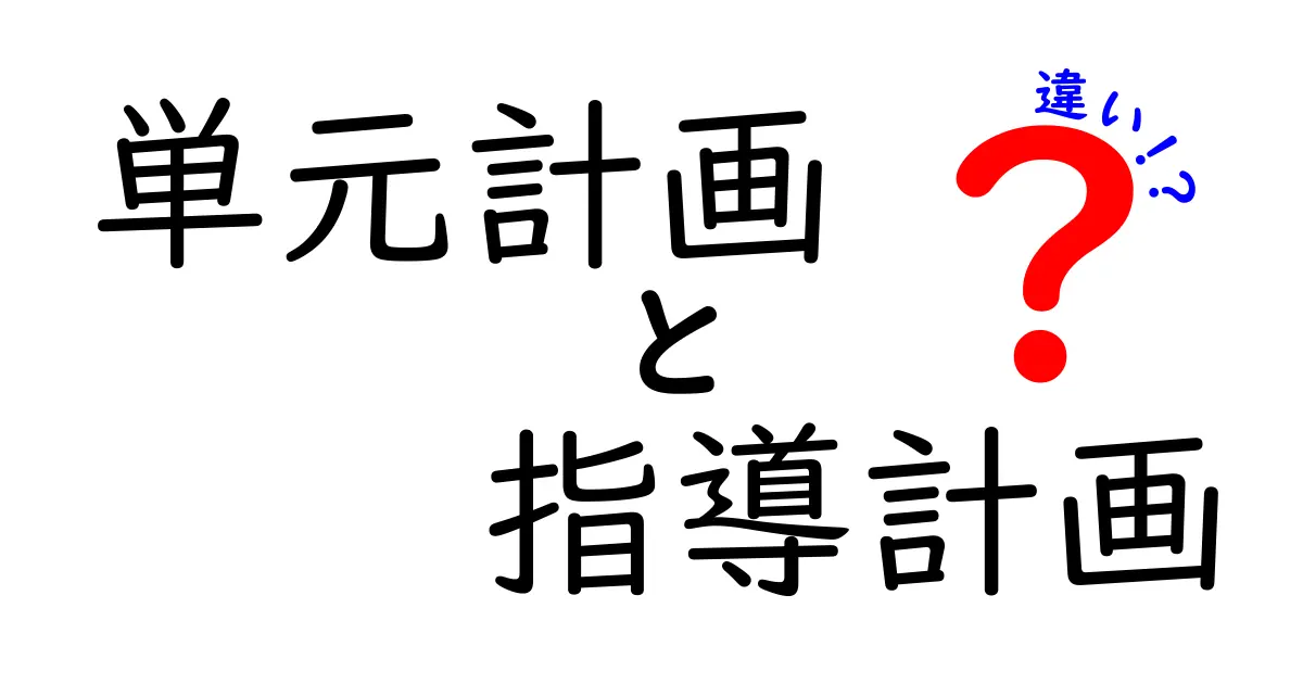単元計画と指導計画の違いをわかりやすく解説！中学生も納得の学習準備ガイド