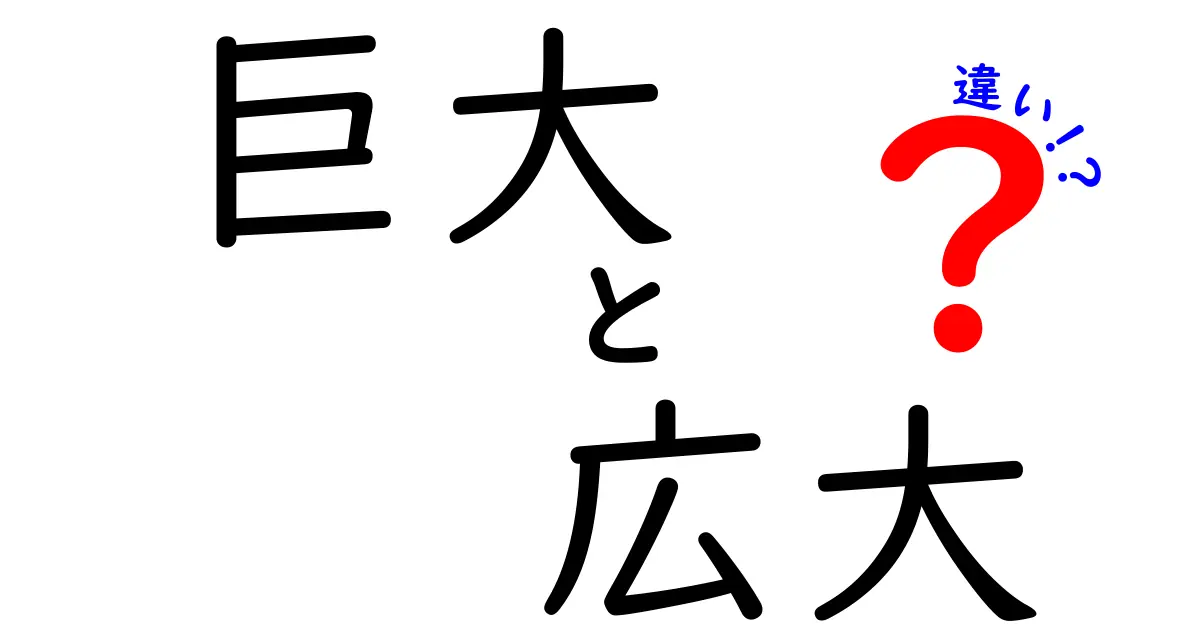 「巨大」と「広大」の違いをわかりやすく解説!日常で使い分けるポイントとは?