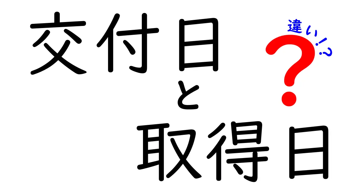 「交付日」と「取得日」の違いとは?わかりやすく丁寧に解説!
