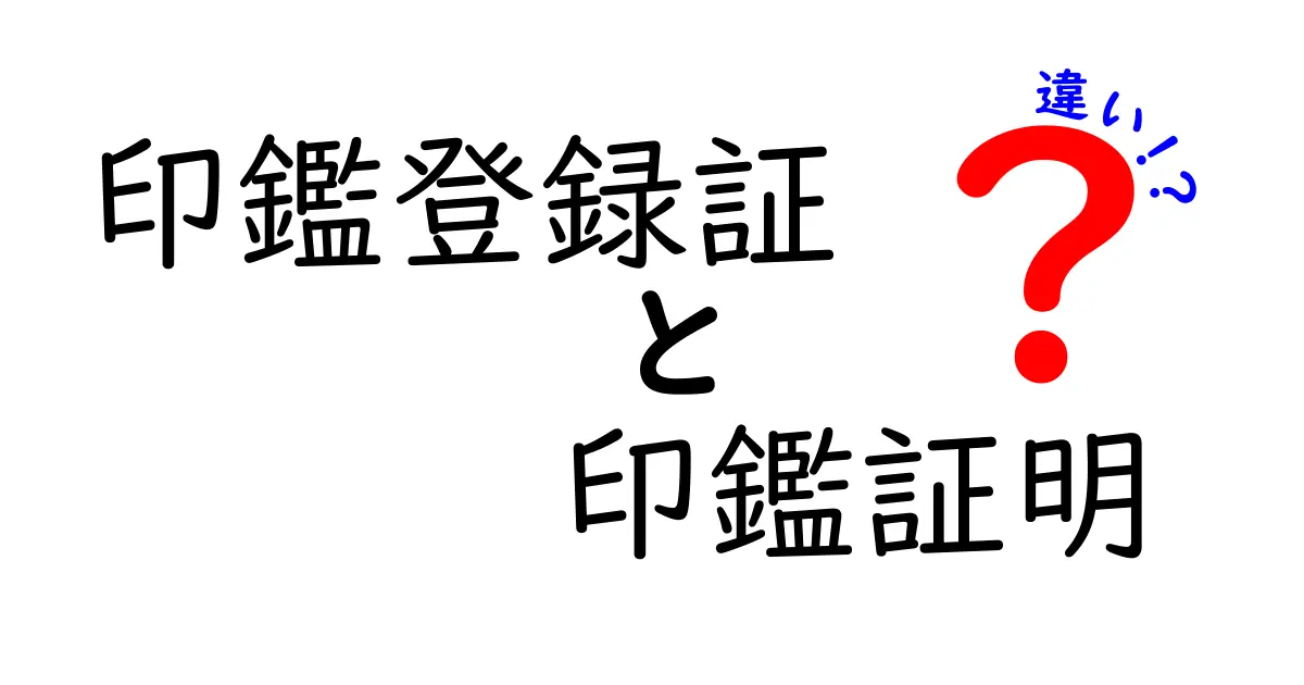 印鑑登録証と印鑑証明の違いをわかりやすく解説!見分け方と使い方のポイント